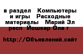  в раздел : Компьютеры и игры » Расходные материалы . Марий Эл респ.,Йошкар-Ола г.